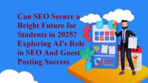 Can SEO Secure a Bright Future for Students in 2025? Exploring AI's Role in SEO And Guest Posting Success