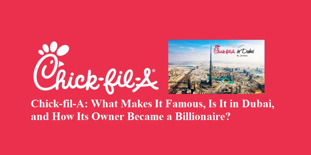 Chick-fil-A: What Makes It Famous, Is It in Dubai, and How Its Owner Became a Billionaire?